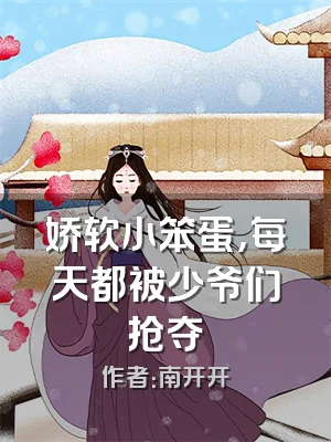 娇软小笨蛋，每天都被少爷们抢夺