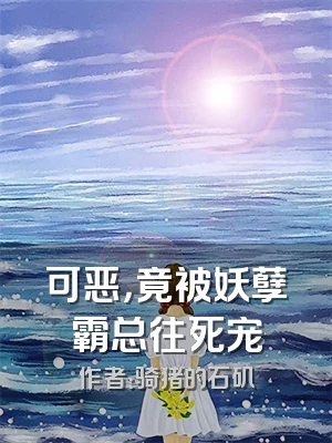 可恶，竟被妖孽霸总往死宠