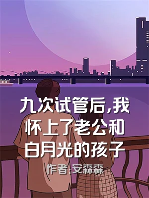 九次试管后，我怀上了老公和白月光的孩子