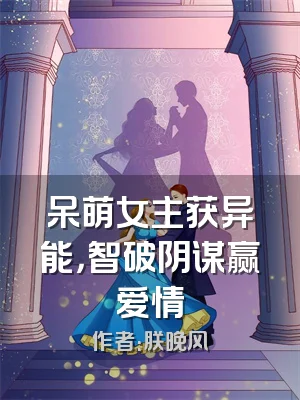 呆萌女主获异能，智破阴谋赢爱情
