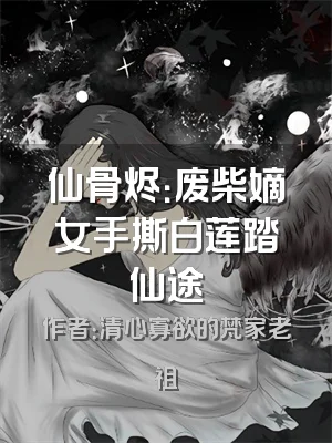 仙骨烬：废柴嫡女手撕白莲踏仙途