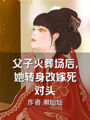 父子火葬场后，她转身改嫁死对头