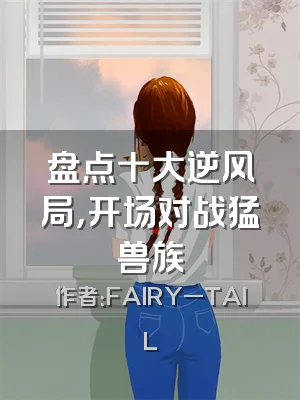 盘点十大逆风局，开场对战猛兽族