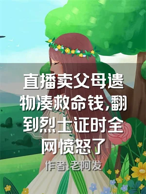 直播卖父母遗物凑救命钱，翻到烈士证时全网愤怒了