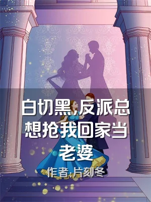 白切黑，反派总想抢我回家当老婆