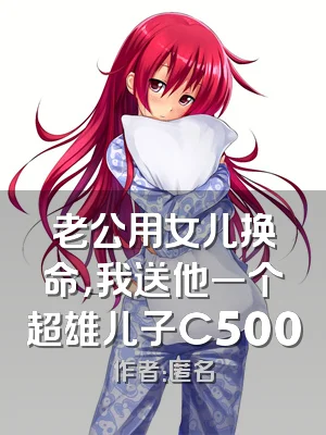 老公用女儿换命，我送他一个超雄儿子C500