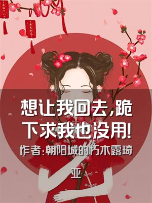 想让我回去，跪下求我也没用！