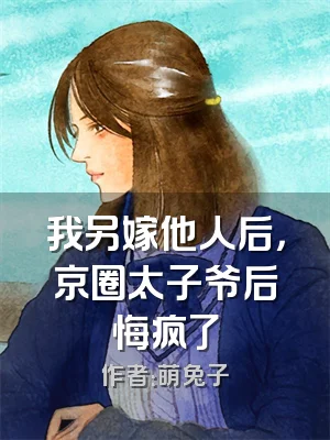 我另嫁他人后，京圈太子爷后悔疯了