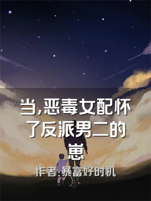 当，恶毒女配怀了反派男二的崽