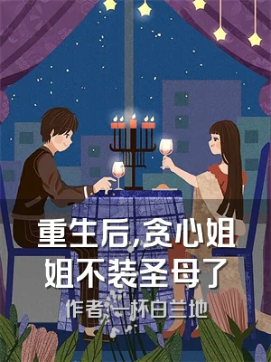 重生后，贪心姐姐不装圣母了