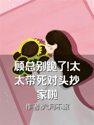 顾总别跪了！太太带死对头抄家啦