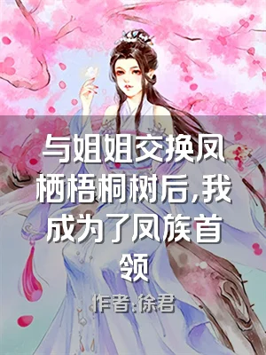 与姐姐交换凤栖梧桐树后，我成为了凤族首领