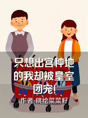 只想出宫种地的我却被皇室团宠！