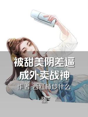 被甜美阴差逼成外卖战神