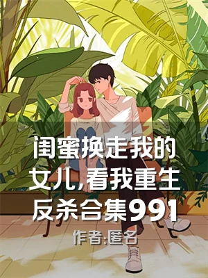 闺蜜换走我的女儿，看我重生反杀合集991