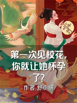 第一次见校花，你就让她怀孕了？