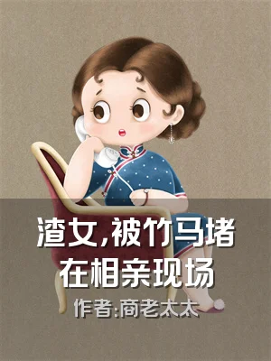 渣女，被竹马堵在相亲现场