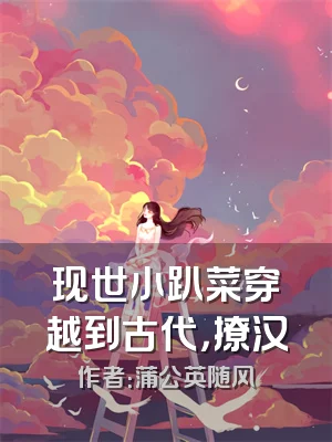 现世小趴菜穿越到古代，撩汉