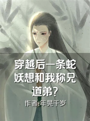 穿越后一条蛇妖想和我称兄道弟？