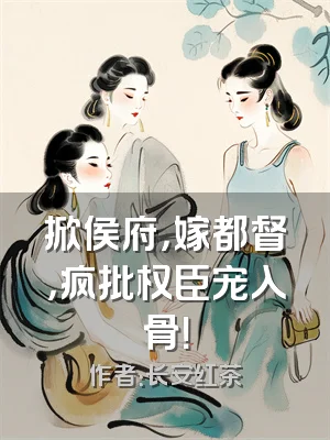 掀侯府，嫁都督，疯批权臣宠入骨！