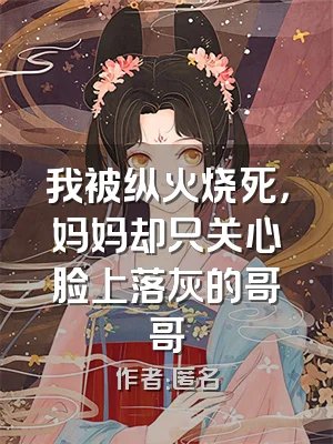 我被纵火烧死，妈妈却只关心脸上落灰的哥哥