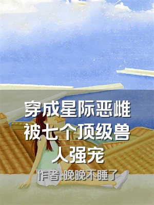 穿成星际恶雌被七个顶级兽人强宠