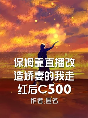 保姆靠直播改造娇妻的我走红后C500