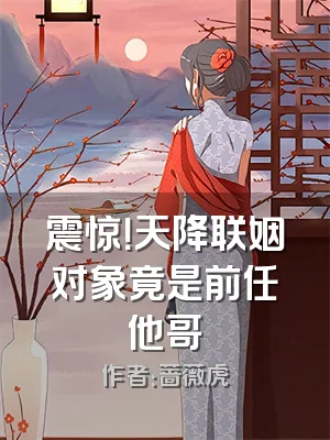 震惊！天降联姻对象竟是前任他哥