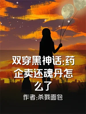 双穿黑神话：药企卖还魂丹怎么了