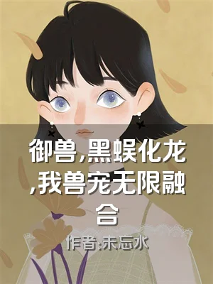 御兽，黑蜈化龙，我兽宠无限融合