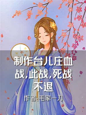 制作台儿庄血战，此战，死战不退