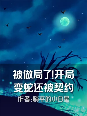 被做局了！开局变蛇还被契约