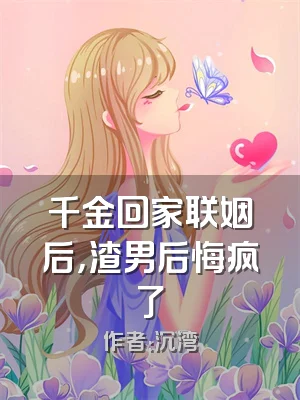 千金回家联姻后，渣男后悔疯了