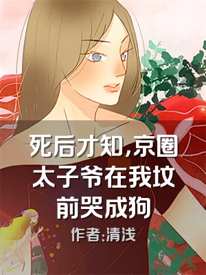 死后才知，京圈太子爷在我坟前哭成狗