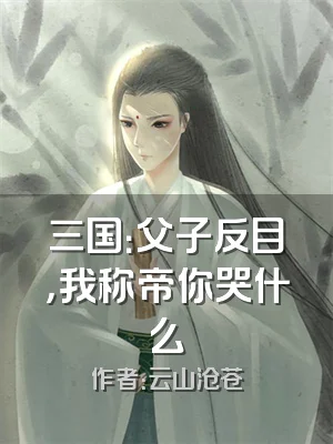 三国：父子反目，我称帝你哭什么