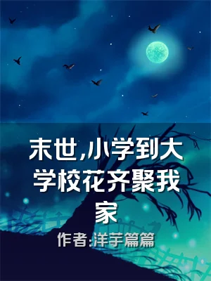 末世，小学到大学校花齐聚我家