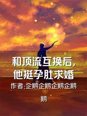 和顶流互换后，他挺孕肚求婚