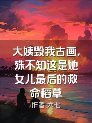 大姨毁我古画，殊不知这是她女儿最后的救命稻草