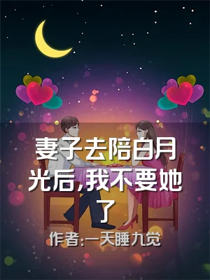 妻子去陪白月光后，我不要她了