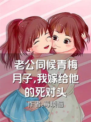 老公伺候青梅月子，我嫁给他的死对头