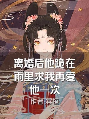 离婚后他跪在雨里求我再爱他一次