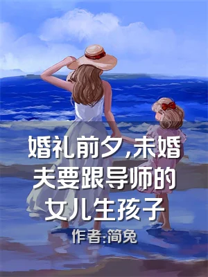 婚礼前夕，未婚夫要跟导师的女儿生孩子