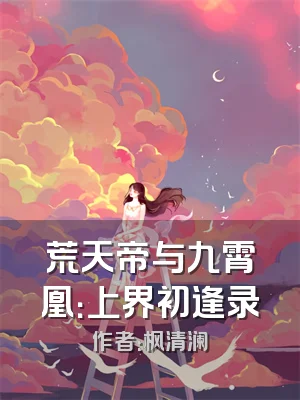 荒天帝与九霄凰：上界初逢录