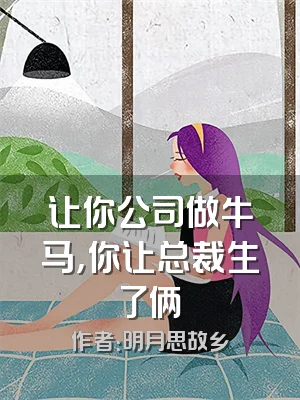 让你公司做牛马，你让总裁生了俩