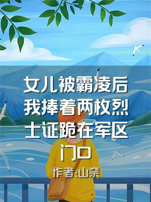 女儿被霸凌后我捧着两枚烈士证跪在军区门口