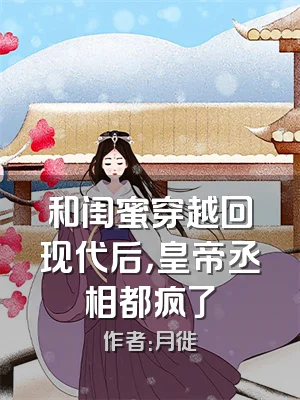 和闺蜜穿越回现代后，皇帝丞相都疯了