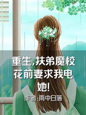 重生，扶弟魔校花前妻求我电她！