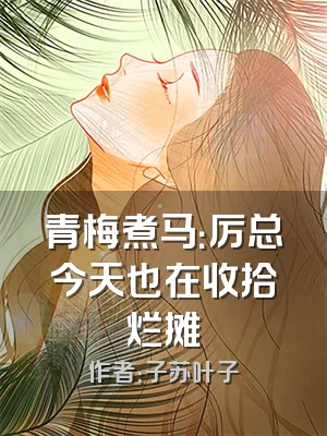 青梅煮马：厉总今天也在收拾烂摊
