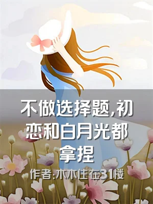 不做选择题，初恋和白月光都拿捏
