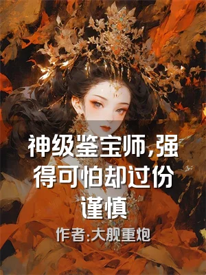 神级鉴宝师，强得可怕却过份谨慎